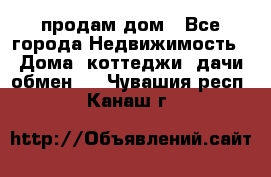 продам дом - Все города Недвижимость » Дома, коттеджи, дачи обмен   . Чувашия респ.,Канаш г.